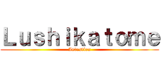 Ｌｕｓｈｉｋａｔｏｍｅ (Investion)