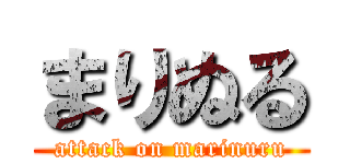 まりぬる (attack on marinuru)
