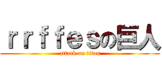 ｒｒｆｆｅｓの巨人 (attack on titan)