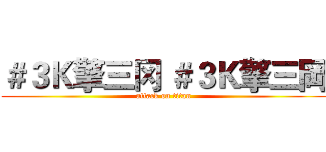 ＃３Ｋ擎三冈 ＃３Ｋ擎三岡 (attack on titan)