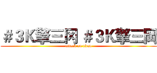 ＃３Ｋ擎三冈 ＃３Ｋ擎三岡 (attack on titan)