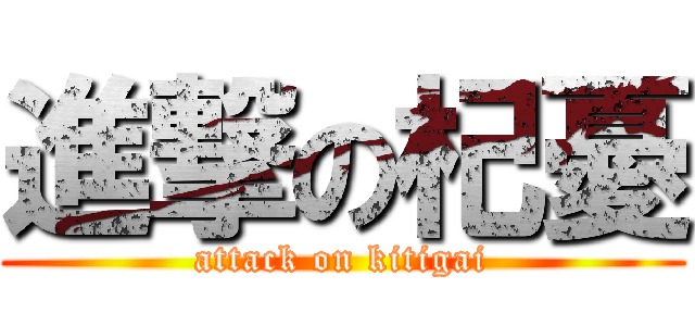 進撃の杞憂 (attack on kitigai)