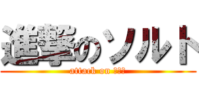 進撃のソルト (attack on ゆとり)