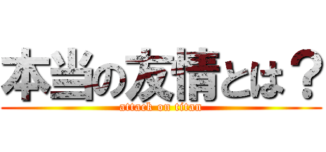 本当の友情とは？ (attack on titan)