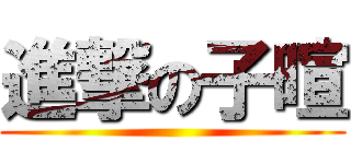 進撃の子暄 ()