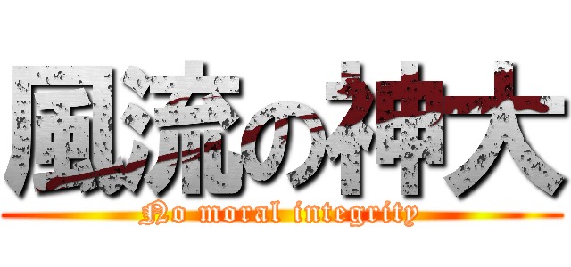 風流の神大 (No moral integrity)