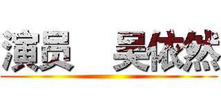 演员    吴依然 ()