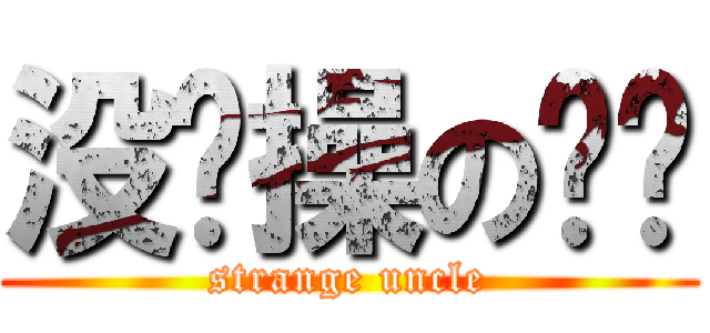 没节操の丢丢 (strange uncle)