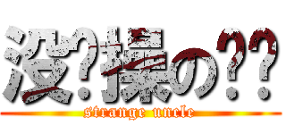 没节操の丢丢 (strange uncle)