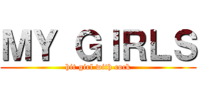 ＭＹ ＧＩＲＬＳ (hit girl with cock)