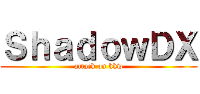 ＳｈａｄｏｗＤＸ (attack on kkw)