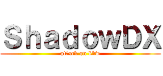 ＳｈａｄｏｗＤＸ (attack on kkw)