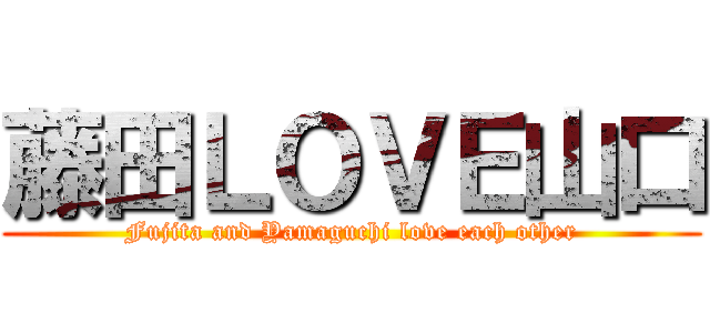 藤田ＬＯＶＥ山口 (Fujita and Yamaguchi love each other)