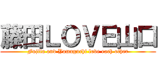 藤田ＬＯＶＥ山口 (Fujita and Yamaguchi love each other)