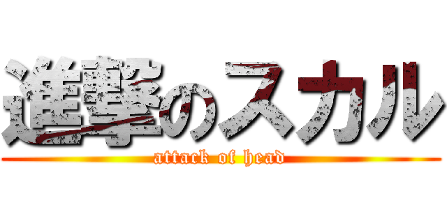 進撃のスカル (attack of head)