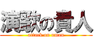 演歌の貴人 (attack on uman)