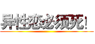 异性恋必须死！ ()