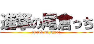 進撃の尾倉っち (attack on ogura)