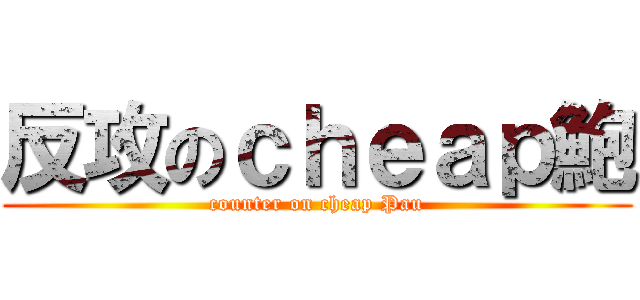 反攻のｃｈｅａｐ鮑 (counter on cheap Pau)