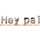 Ｈｅｙ ｐａｌ (You'd better open this before titans attack)