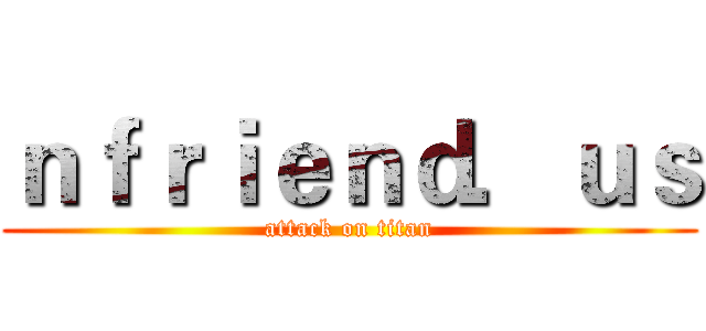 ｎｆｒｉｅｎｄ．ｕｓ (attack on titan)