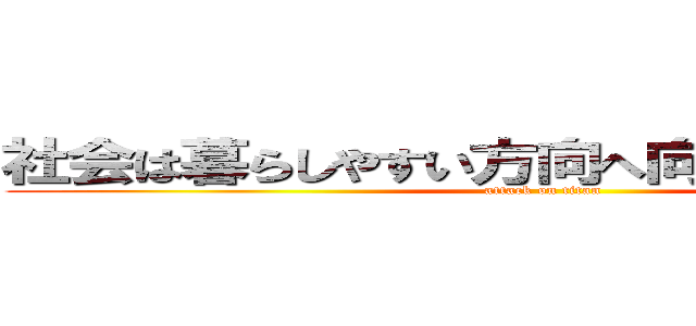 社会は暮らしやすい方向へ向かっているのか？ (attack on titan)