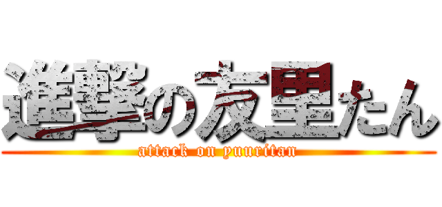 進撃の友里たん (attack on yuuritan)