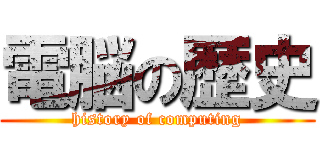電脳の歴史 (history of computing)