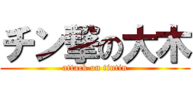 チン撃の大木 (attack on tintin)