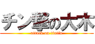 チン撃の大木 (attack on tintin)
