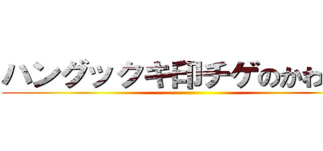 ハングックキ印チゲのかわりだ！ ()
