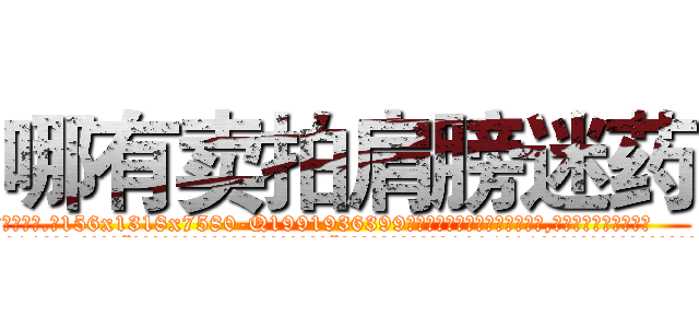 哪有卖拍肩膀迷药 (哪有卖拍肩膀迷药【电.话156x1318x7580-Q1991936399鑫宏药业】我们做的是长期生意,靠的是老客户长期支持
参考消息网2月20日报道 韩媒称，“剩女多、离婚率高的城市，房价一定会上涨。”这是中国经济学家金岩石2016年12月参加在上海举行的房地产相关论坛时说的话。
)