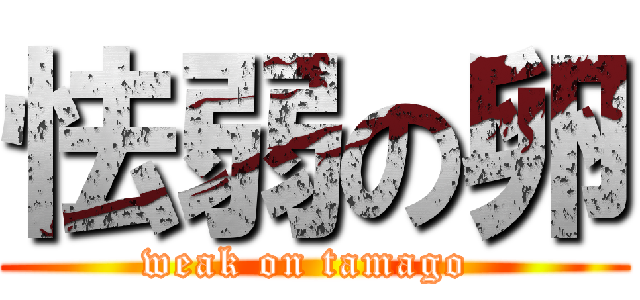 怯弱の卵 (weak on tamago )