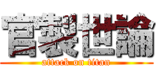 官製世論 (attack on titan)