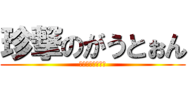 珍撃のがうとぉん (ぬぺらひゃっほー)