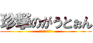 珍撃のがうとぉん (ぬぺらひゃっほー)