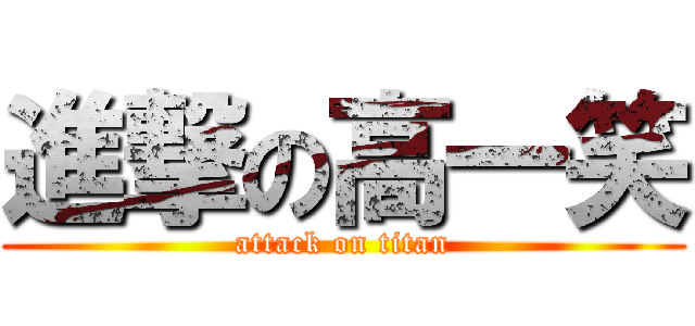 進撃の高一笑 (attack on titan)
