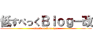 低すぺっくＢｌｏｇ－改 (attack on Low spec)