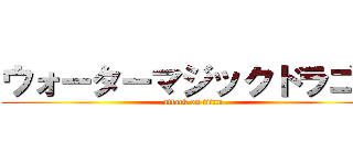 ウォーターマジックドラゴン (attack on titan)