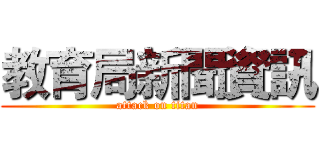 教育局新聞資訊 (attack on titan)