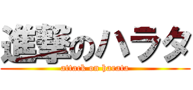 進撃のハラタ (attack on harata)