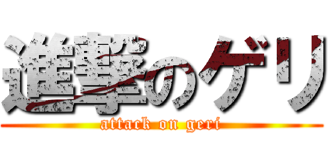 進撃のゲリ (attack on geri)