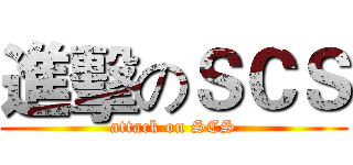 進擊のＳＣＳ (attack on SCS)