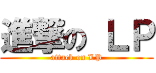 進撃の ＬＰ (attack on LP)