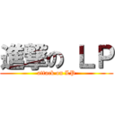 進撃の ＬＰ (attack on LP)