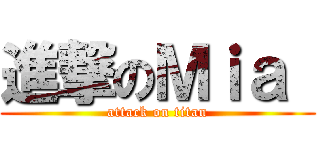 進撃のＭｉａ  (attack on titan)