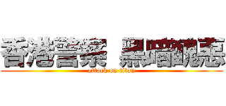 香港警察 黑暗醜惡 (attack on titan)