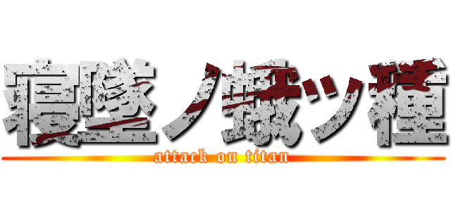 寝墜ノ蛾ッ種 (attack on titan)