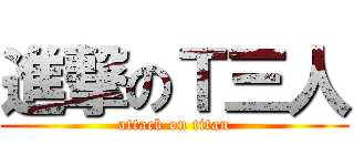 進撃のＴ三人 (attack on titan)