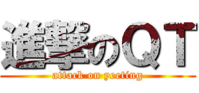 進撃のＱＴ (attack on yeeting)